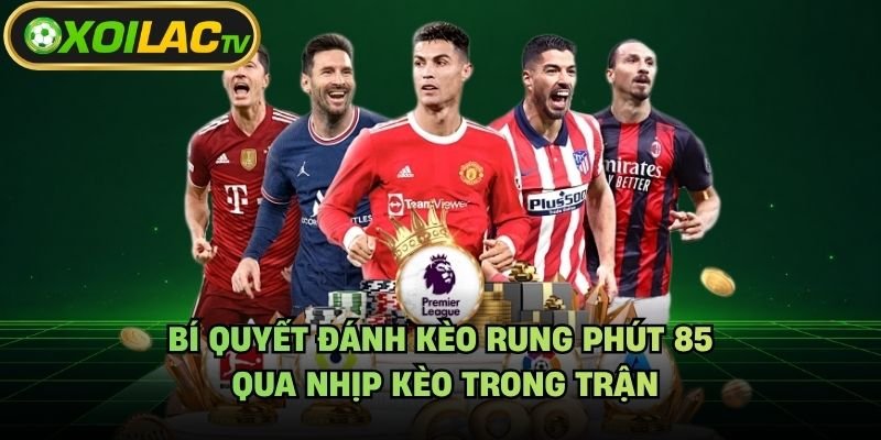 Bí Quyết Đánh Kèo Rung Phút 85 – Qua Nhịp Kèo Trong Trận