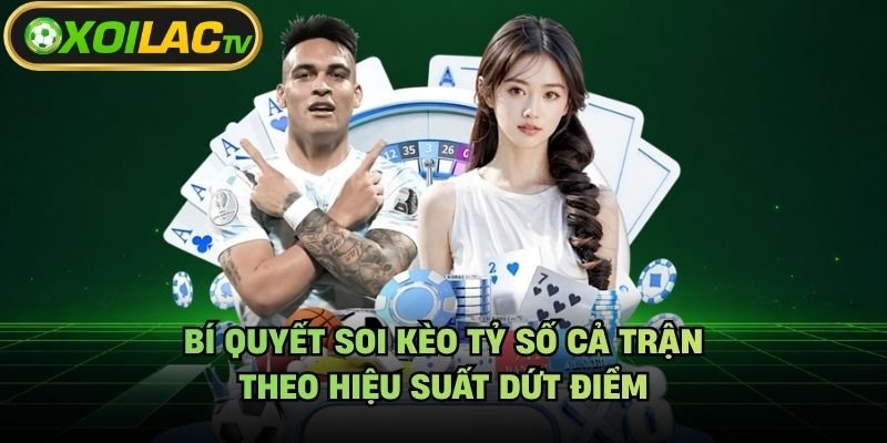 Bí Quyết Soi Kèo Tỷ Số Cả Trận – Theo Hiệu Suất Dứt Điểm