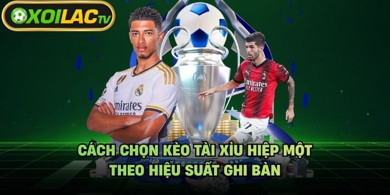 Cách Chọn Kèo Tài Xỉu Hiệp Một – Theo Hiệu Suất Ghi Bàn