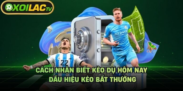 Cách Nhận Biết Kèo Dụ Hôm Nay - Dấu Hiệu Kèo Bất Thường