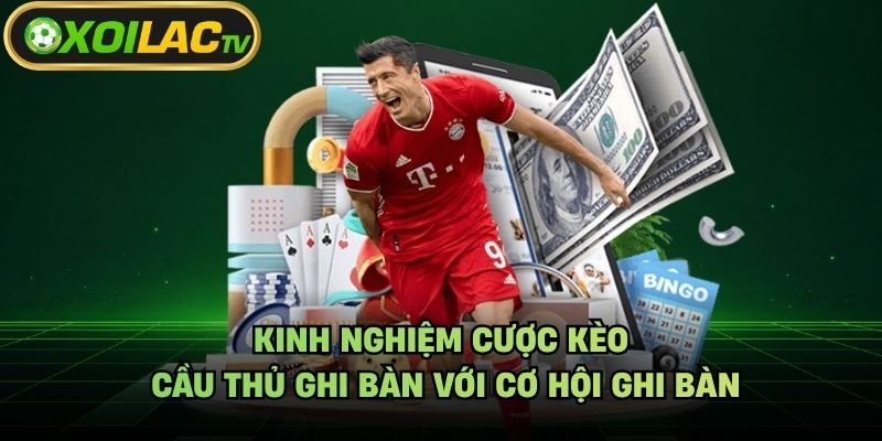 Kinh Nghiệm Cược Kèo Cầu Thủ Ghi Bàn Với Cơ Hội Ghi Bàn