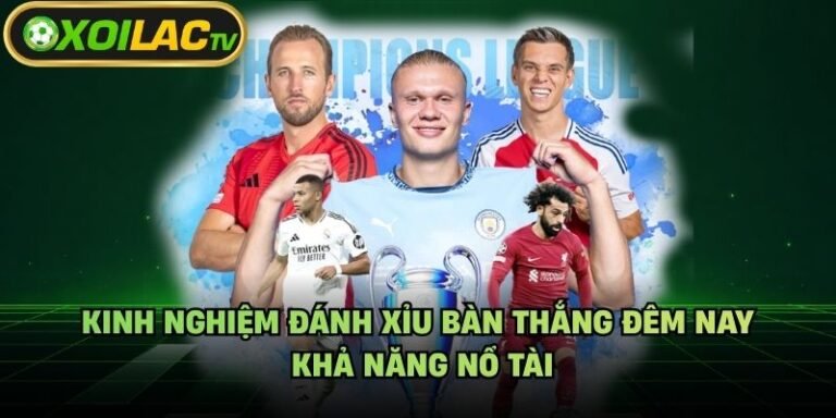 Kinh Nghiệm Đánh Xỉu Bàn Thắng Đêm Nay - Khả Năng Nổ Tài