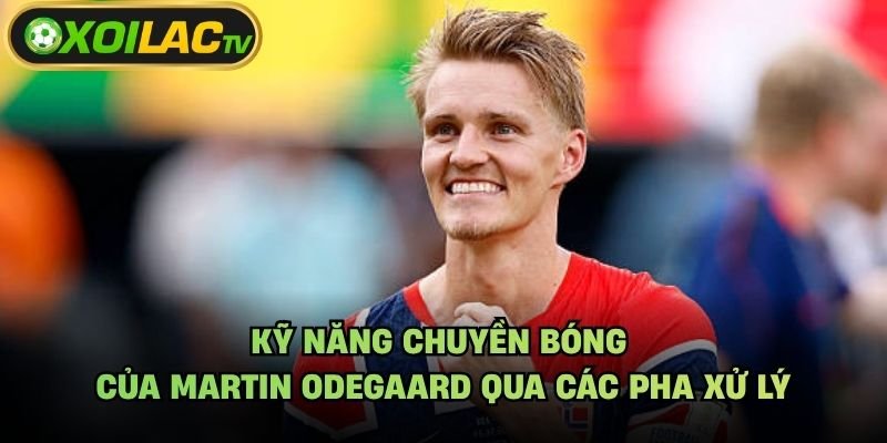 Kỹ Năng Chuyền Bóng Của Martin Odegaard Qua Các Pha Xử Lý