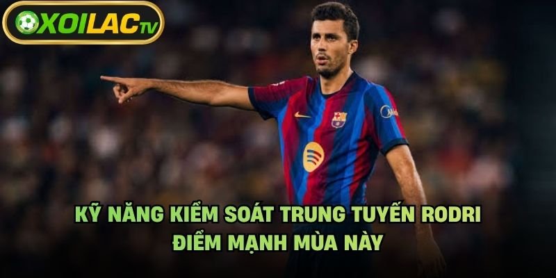Kỹ Năng Kiểm Soát Trung Tuyến Rodri – Điểm Mạnh Mùa Này