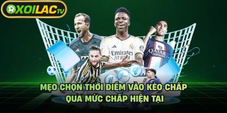 Mẹo Chọn Thời Điểm Vào Kèo Chấp - Qua Mức Chấp Hiện Tại