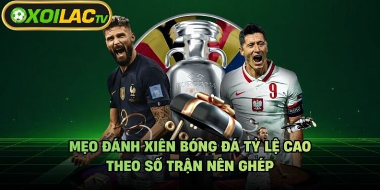 Mẹo Đánh Xiên Bóng Đá Tỷ Lệ Cao - Theo Số Trận Nên Ghép