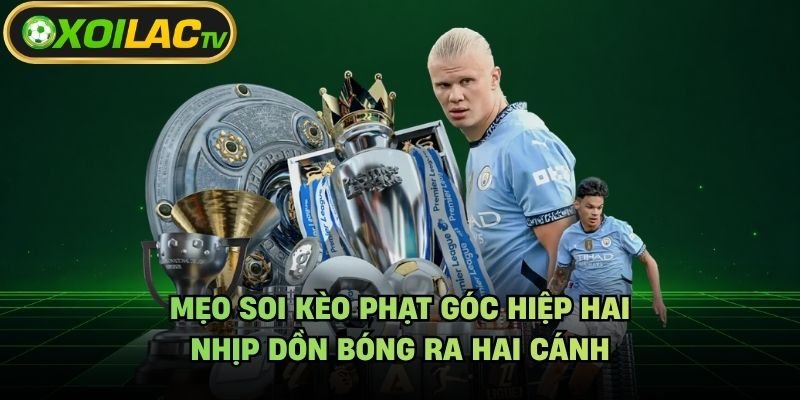 Mẹo Soi Kèo Phạt Góc Hiệp Hai - Nhịp Dồn Bóng Ra Hai Cánh