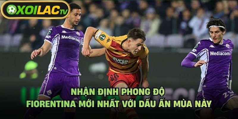 Nhận Định Phong Độ Fiorentina Mới Nhất Với Dấu Ấn Mùa Này