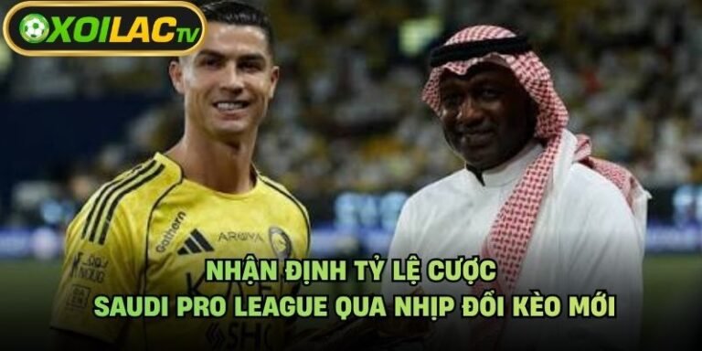 Nhận Định Tỷ Lệ Cược Saudi Pro League Qua Nhịp Đổi Kèo Mới