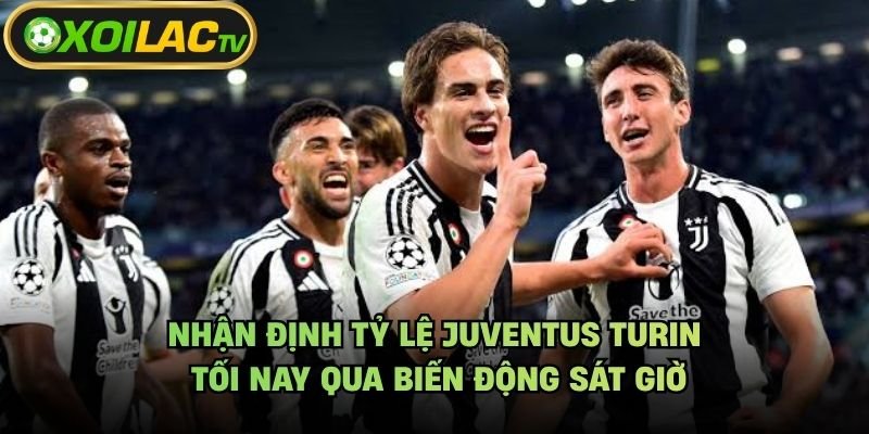 Nhận Định Tỷ Lệ Juventus Turin Tối Nay Qua Biến Động Sát Giờ