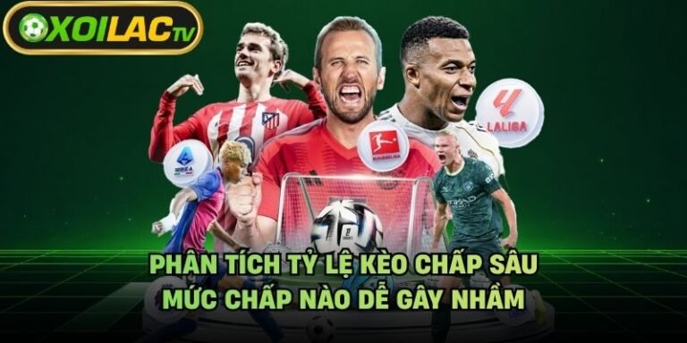 Phân Tích Tỷ Lệ Kèo Chấp Sâu - Mức Chấp Nào Dễ Gây Nhầm