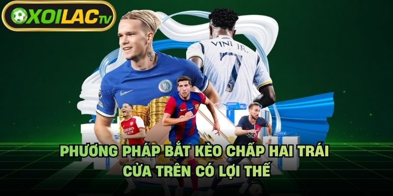 Phương Pháp Bắt Kèo Chấp Hai Trái – Cửa Trên Có Lợi Thế