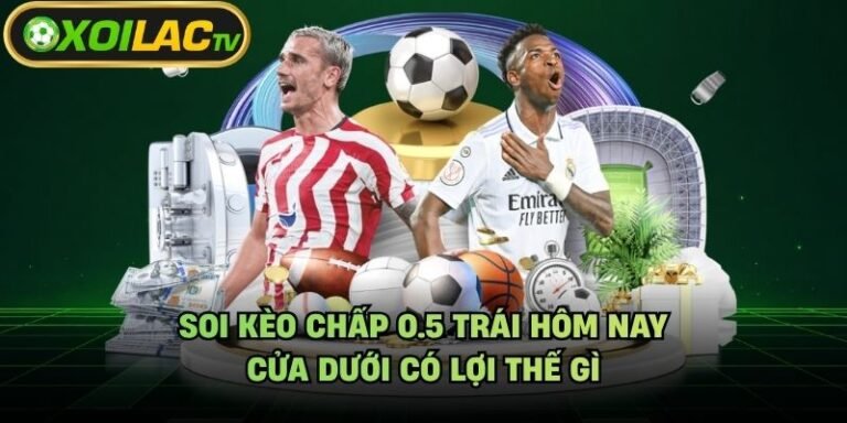 Soi Kèo Chấp 0.5 Trái Hôm Nay - Cửa Dưới Có Lợi Thế Gì
