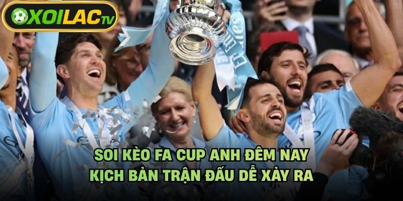 Soi Kèo FA Cup Anh Đêm Nay – Kịch Bản Trận Đấu Dễ Xảy Ra