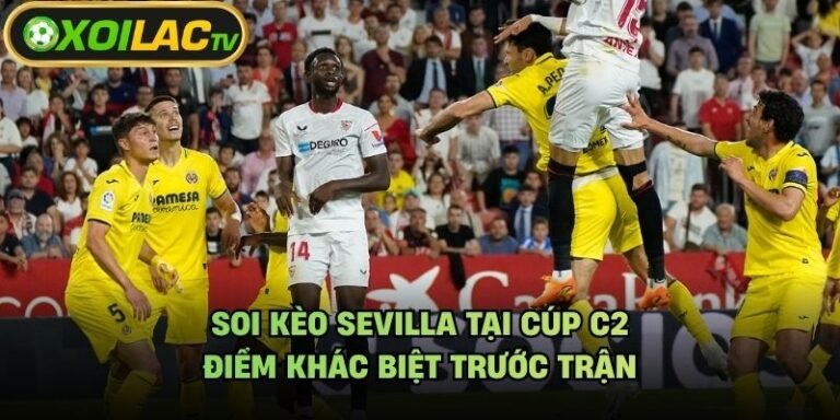 Soi Kèo Sevilla Tại Cúp C2 - Điểm Khác Biệt Trước Trận