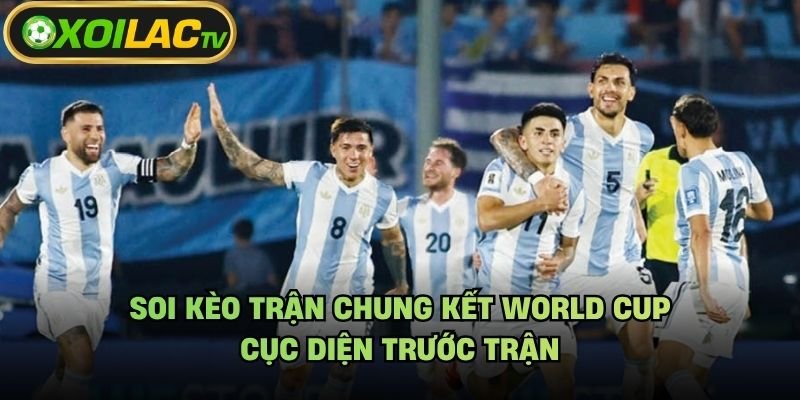 Soi Kèo Trận Chung Kết World Cup – Cục Diện Trước Trận