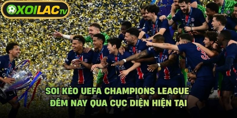 Soi Kèo UEFA Champions League Đêm Nay Qua Cục Diện Hiện Tại