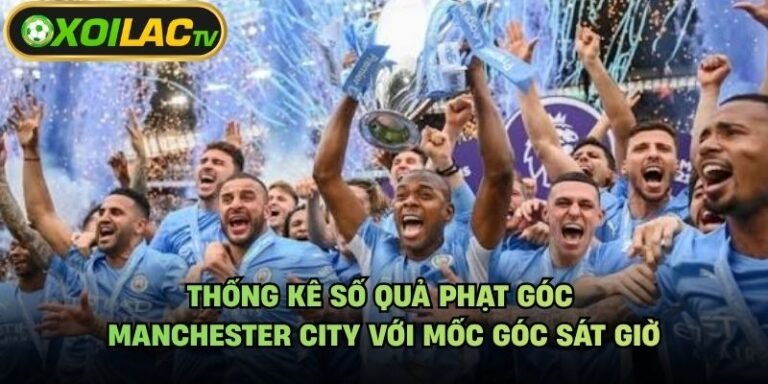 Thống Kê Số Quả Phạt Góc Manchester City Với Mốc Góc Sát Giờ