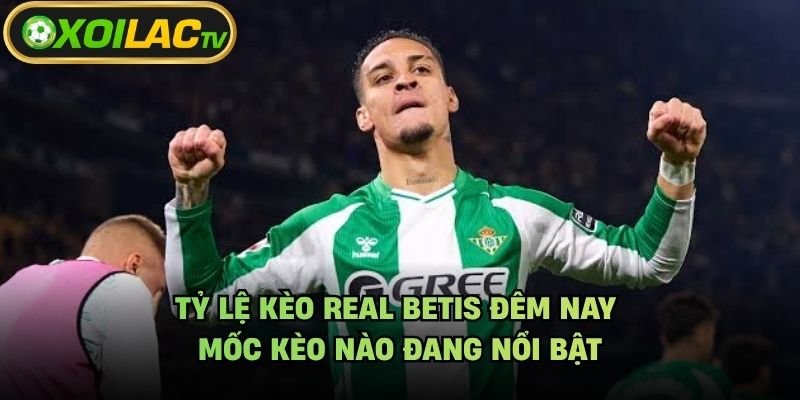 Tỷ Lệ Kèo Real Betis Đêm Nay – Mốc Kèo Nào Đang Nổi Bật