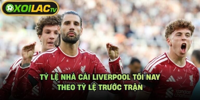 Tỷ Lệ Nhà Cái Liverpool Tối Nay - Theo Tỷ Lệ Trước Trận