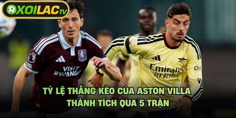 Tỷ Lệ Thắng Kèo Của Aston Villa – Thành Tích Qua 5 Trận